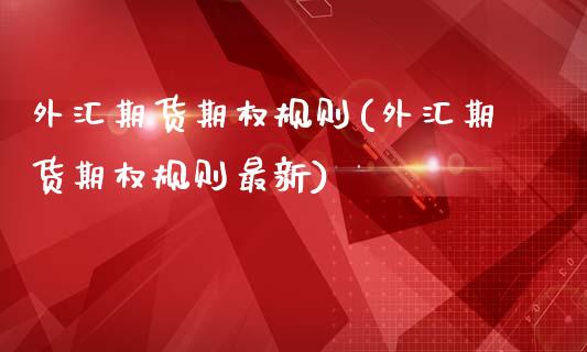 外汇期货期权规则(外汇期货期权规则最新)_https://www.gzshoujun.com_内盘期货_第1张