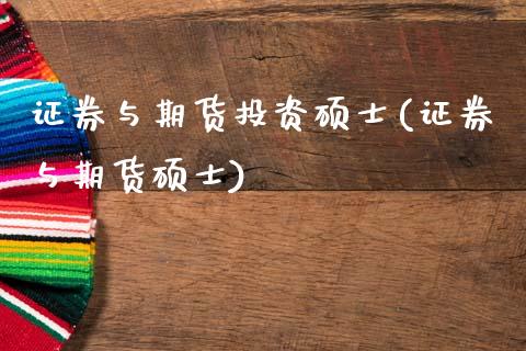 证券与期货投资硕士(证券与期货硕士)_https://www.gzshoujun.com_期货行情_第1张