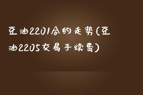 豆油2201合约走势(豆油2205交易手续费)_https://www.gzshoujun.com_国际期货_第1张