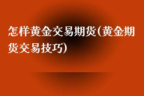 怎样黄金交易期货(黄金期货交易技巧)_https://www.gzshoujun.com_基金理财_第1张