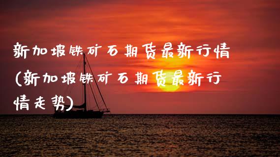 新加坡铁矿石期货最新行情(新加坡铁矿石期货最新行情走势)_https://www.gzshoujun.com_期货交易所_第1张