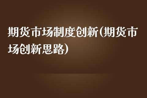 期货市场制度创新(期货市场创新思路)_https://www.gzshoujun.com_期货品种_第1张
