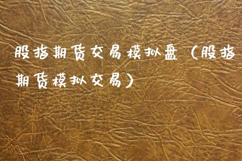 股指期货交易模拟盘（股指期货模拟交易）_https://www.gzshoujun.com_期货交易所_第1张