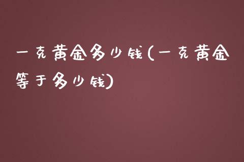 一克黄金多少钱(一克黄金等于多少钱)_https://www.gzshoujun.com_期货知识_第1张