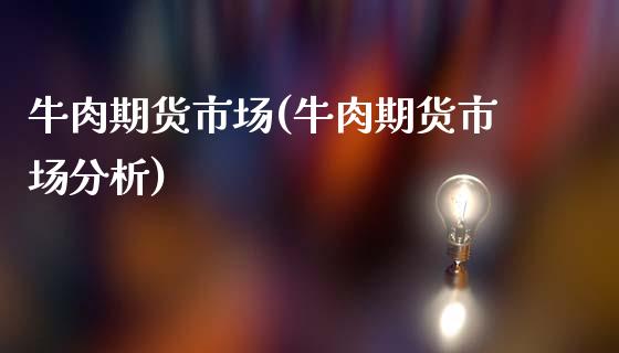 牛肉期货市场(牛肉期货市场分析)_https://www.gzshoujun.com_期货行情_第1张