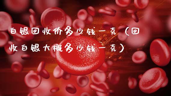 白银回收价多少钱一克（回收白银大概多少钱一克）_https://www.gzshoujun.com_期货品种_第1张