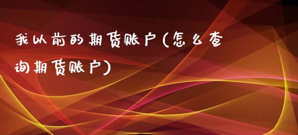 我以前的期货账户(怎么查询期货账户)_https://www.gzshoujun.com_期货直播_第1张