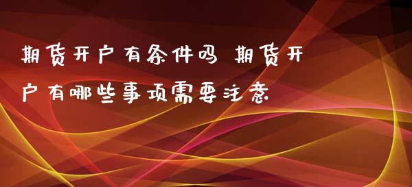 期货开户有条件吗 期货开户有哪些事项需要注意_https://www.gzshoujun.com_期货开户_第1张