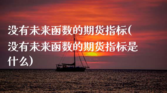 没有未来函数的期货指标(没有未来函数的期货指标是什么)_期货直播_第1张_首骏网 没有未来函数的期货指标(没有未来函数的期货指标是什么)_https://www.gzshoujun.com_期货直播_第1张