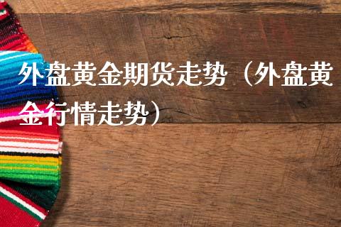 外盘黄金期货走势（外盘黄金行情走势）_https://www.gzshoujun.com_期货交易所_第1张
