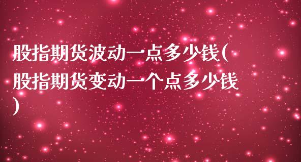 股指期货波动一点多少钱(股指期货变动一个点多少钱)_https://www.gzshoujun.com_基金理财_第1张