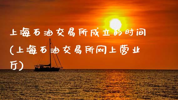 上海石油交易所成立的时间(上海石油交易所网上营业厅)_https://www.gzshoujun.com_原油期货_第1张