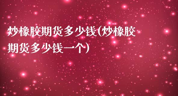 炒橡胶期货多少钱(炒橡胶期货多少钱一个)_https://www.gzshoujun.com_基金理财_第1张
