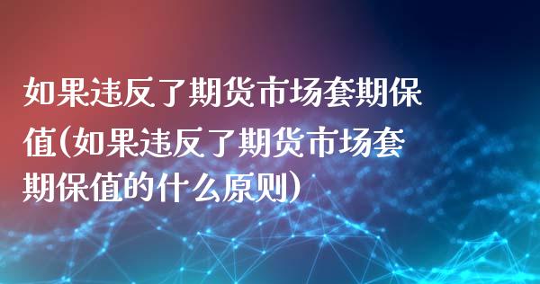 如果违反了期货市场套期保值(如果违反了期货市场套期保值的什么原则)_https://www.gzshoujun.com_期货直播_第1张