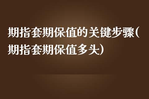 期指套期保值的关键步骤(期指套期保值多头)_https://www.gzshoujun.com_期货入门_第1张