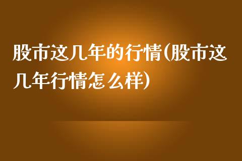 股市这几年的行情(股市这几年行情怎么样)_https://www.gzshoujun.com_期货入门_第1张