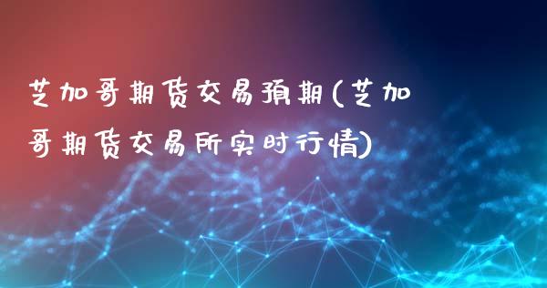 芝加哥期货交易预期(芝加哥期货交易所实时行情)_https://www.gzshoujun.com_基金理财_第1张
