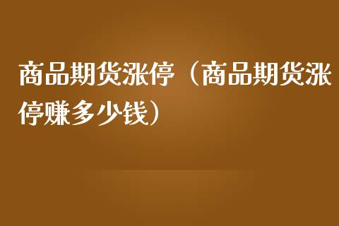 商品期货涨停（商品期货涨停赚多少钱）_https://www.gzshoujun.com_期货行情_第1张