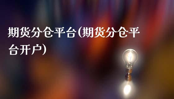 期货分仓平台(期货分仓平台开户)_https://www.gzshoujun.com_期货品种_第1张