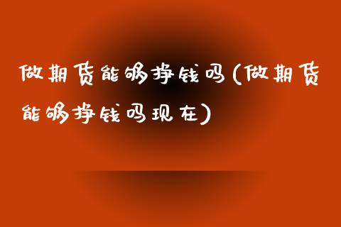 做期货能够挣钱吗(做期货能够挣钱吗现在)_https://www.gzshoujun.com_期货直播_第1张