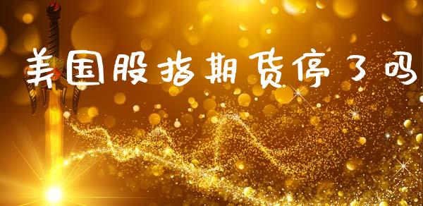 美国股指期货停了吗_https://www.gzshoujun.com_期货直播_第1张