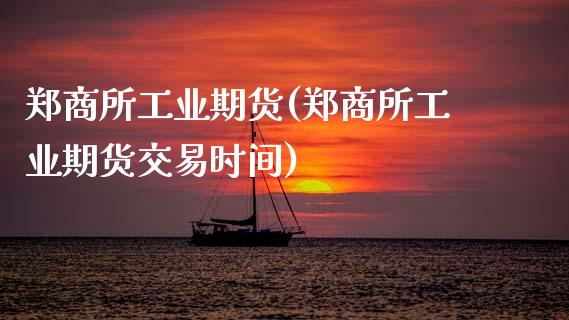 郑商所工业期货(郑商所工业期货交易时间)_https://www.gzshoujun.com_期货品种_第1张
