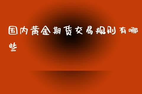 国内黄金期货交易规则有哪些_https://www.gzshoujun.com_期货交易所_第1张