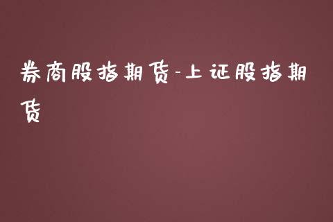 券商股指期货-上证股指期货_https://www.gzshoujun.com_期货行情_第1张