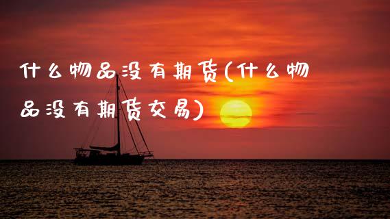 什么物品没有期货(什么物品没有期货交易)_https://www.gzshoujun.com_期货直播_第1张