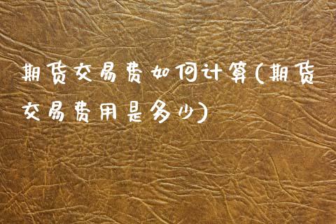 期货交易费如何计算(期货交易费用是多少)_https://www.gzshoujun.com_期货行情_第1张