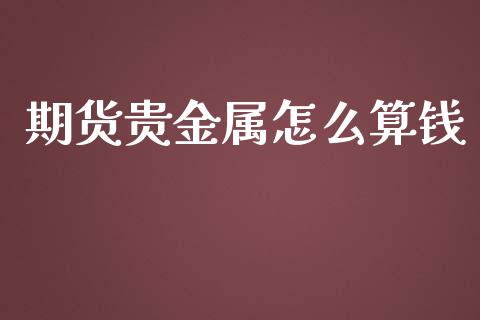 期货贵金属怎么算钱_https://www.gzshoujun.com_期货开户_第1张