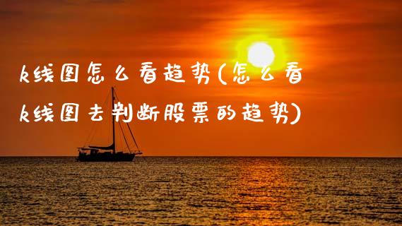 k线图怎么看趋势(怎么看k线图去判断股票的趋势)_https://www.gzshoujun.com_原油期货_第1张