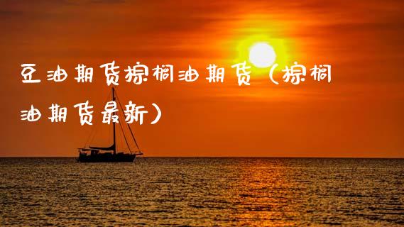 豆油期货棕榈油期货（棕榈油期货最新）_https://www.gzshoujun.com_期货直播_第1张