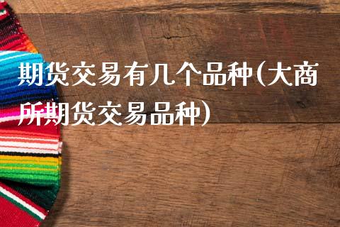 期货交易有几个品种(大商所期货交易品种)_https://www.gzshoujun.com_恒指期货_第1张
