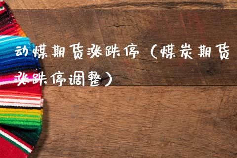 动煤期货涨跌停（煤炭期货涨跌停调整）_https://www.gzshoujun.com_期货行情_第1张