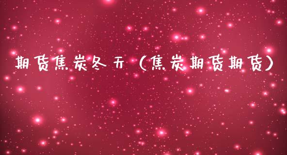 期货焦炭冬天（焦炭期货期货）_https://www.gzshoujun.com_农产品期货_第1张