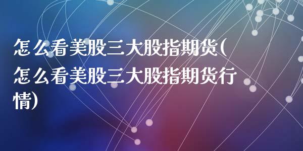 怎么看美股三大股指期货(怎么看美股三大股指期货行情)_https://www.gzshoujun.com_期货品种_第1张