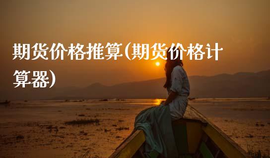 期货价格推算(期货价格计算器)_https://www.gzshoujun.com_期货行情_第1张