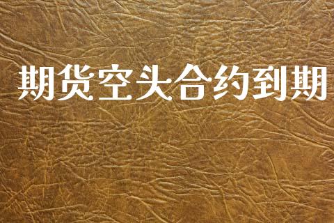 期货空头合约到期_https://www.gzshoujun.com_期货品种_第1张