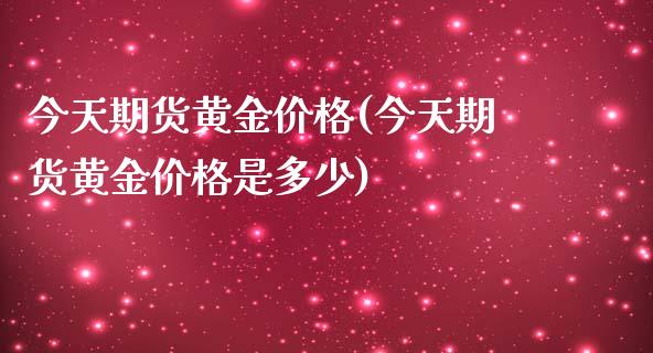 今天期货黄金价格(今天期货黄金价格是多少)_https://www.gzshoujun.com_恒指期货_第1张