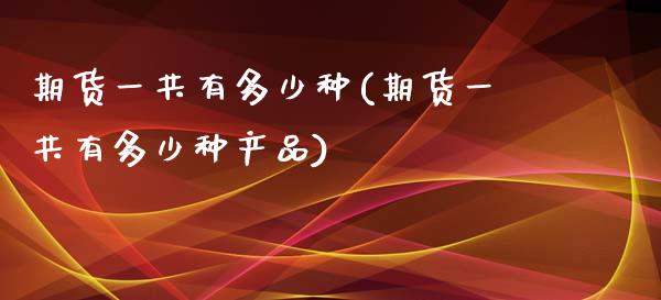 期货一共有多少种(期货一共有多少种产品)_https://www.gzshoujun.com_农产品期货_第1张