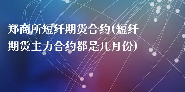 郑商所短纤期货合约(短纤期货主力合约都是几月份)_https://www.gzshoujun.com_期货行情_第1张