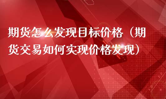 期货怎么发现目标价格（期货交易如何实现价格发现）_https://www.gzshoujun.com_期货交易所_第1张