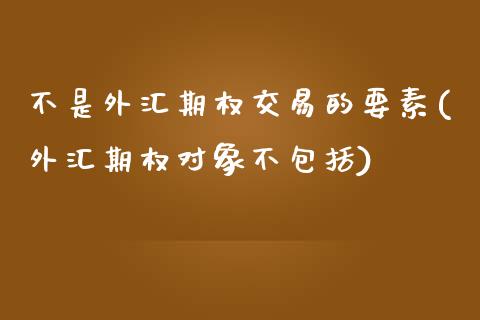 不是外汇期权交易的要素(外汇期权对象不包括)_https://www.gzshoujun.com_期货知识_第1张