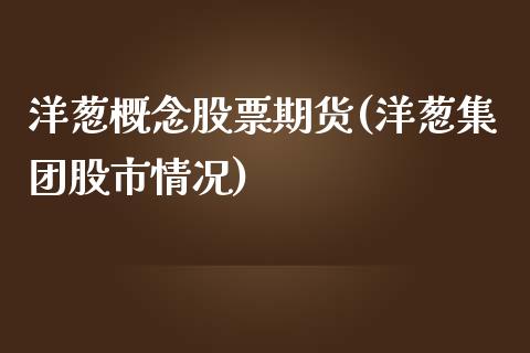 洋葱概念股票期货(洋葱集团股市情况)_https://www.gzshoujun.com_农产品期货_第1张