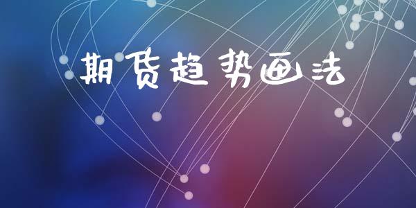 期货趋势画法_https://www.gzshoujun.com_农产品期货_第1张