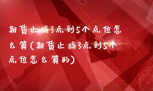 期货止损3点到5个点位怎么算(期货止损3点到5个点位怎么算的)_https://www.gzshoujun.com_期货品种_第1张