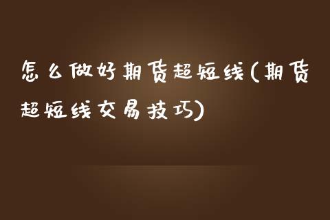 怎么做好期货超短线(期货超短线交易技巧)_https://www.gzshoujun.com_期货入门_第1张