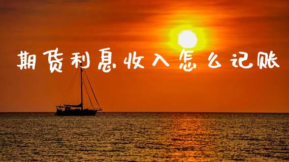 期货利息收入怎么记账_https://www.gzshoujun.com_期货行情_第1张
