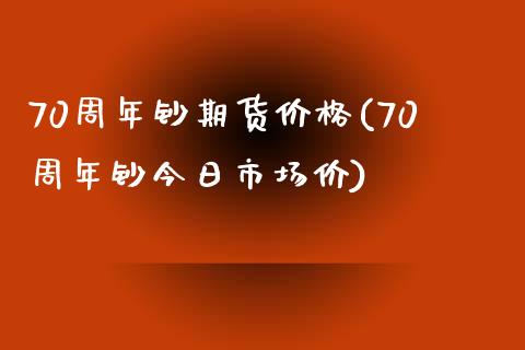 70周年钞期货价格(70周年钞今日市场价)_https://www.gzshoujun.com_农产品期货_第1张